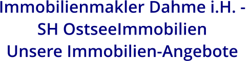Immobilienmakler Dahme i.H. -  SH OstseeImmobilien  Unsere Immobilien-Angebote