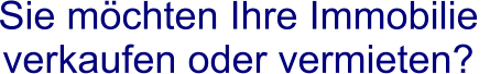 Sie möchten Ihre Immobilie  verkaufen oder vermieten?