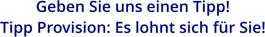 Geben Sie uns einen Tipp! Tipp Provision: Es lohnt sich für Sie!