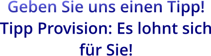 Geben Sie uns einen Tipp! Tipp Provision: Es lohnt sich für Sie!
