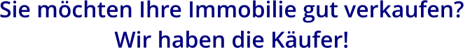 Sie möchten Ihre Immobilie gut verkaufen?  Wir haben die Käufer!