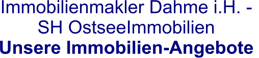 Immobilienmakler Dahme i.H. -  SH OstseeImmobilien  Unsere Immobilien-Angebote